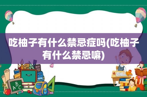 吃柚子有什么禁忌症吗(吃柚子有什么禁忌嘛)