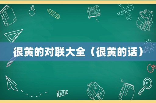 很黄的对联大全（很黄的话）