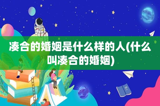 凑合的婚姻是什么样的人(什么叫凑合的婚姻)