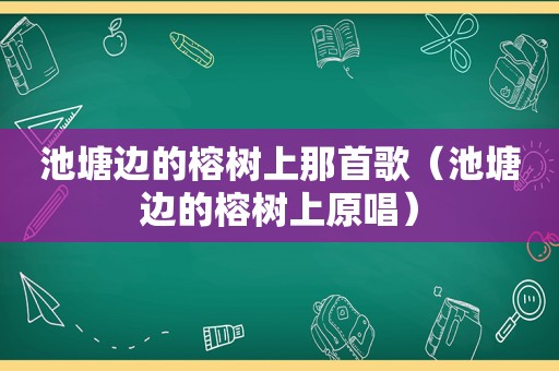 池塘边的榕树上那首歌（池塘边的榕树上原唱）