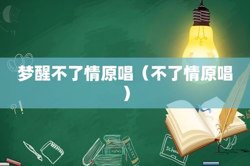 梦醒不了情原唱（不了情原唱）