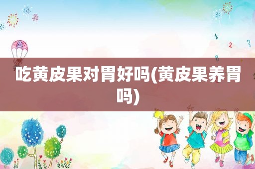 吃黄皮果对胃好吗(黄皮果养胃吗)