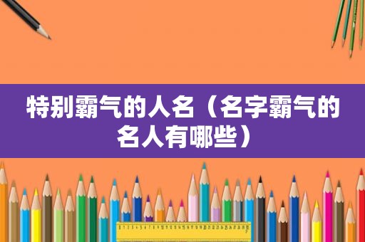 特别霸气的人名（名字霸气的名人有哪些）