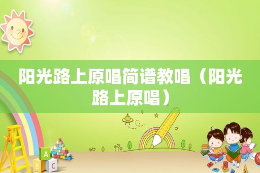 阳光路上原唱简谱教唱（阳光路上原唱）
