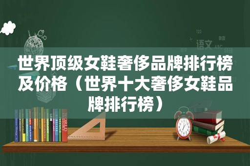 世界顶级女鞋奢侈品牌排行榜及价格（世界十大奢侈女鞋品牌排行榜）