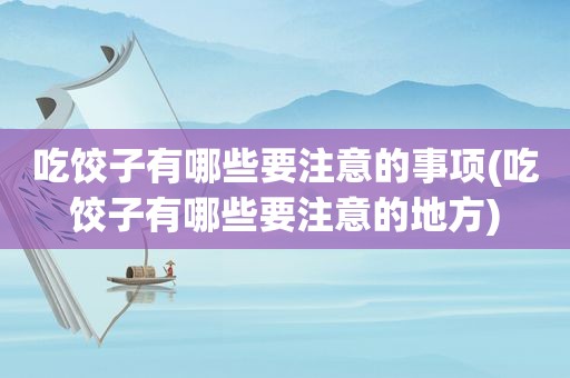 吃饺子有哪些要注意的事项(吃饺子有哪些要注意的地方)