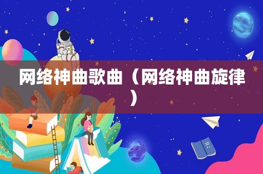 网络神曲歌曲（网络神曲旋律）