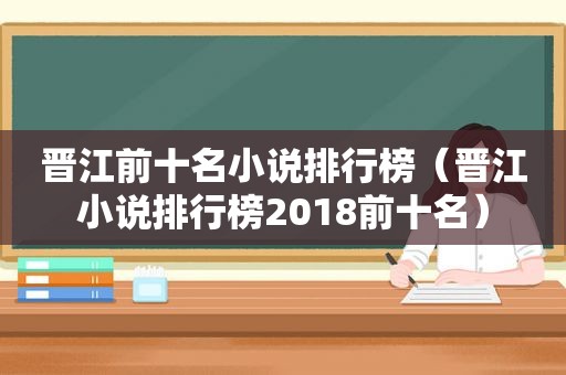 晋江前十名小说排行榜（晋江小说排行榜2018前十名）