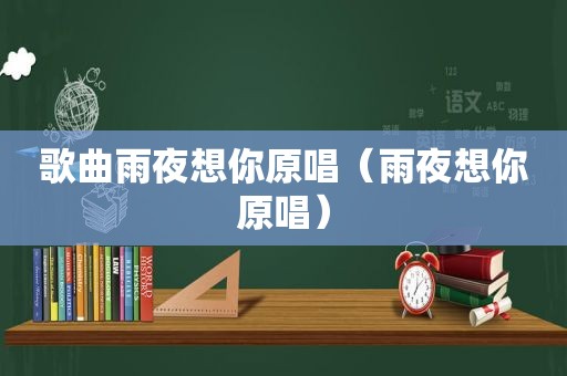 歌曲雨夜想你原唱（雨夜想你原唱）