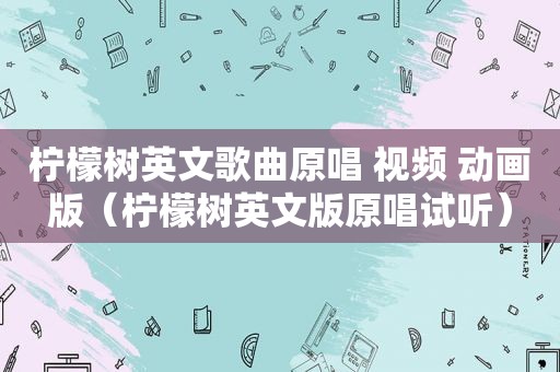 柠檬树英文歌曲原唱 视频 动画版（柠檬树英文版原唱试听）