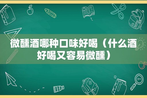 微醺酒哪种口味好喝（什么酒好喝又容易微醺）