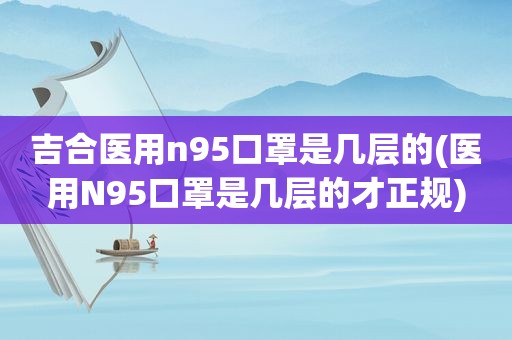 吉合医用n95口罩是几层的(医用N95口罩是几层的才正规)