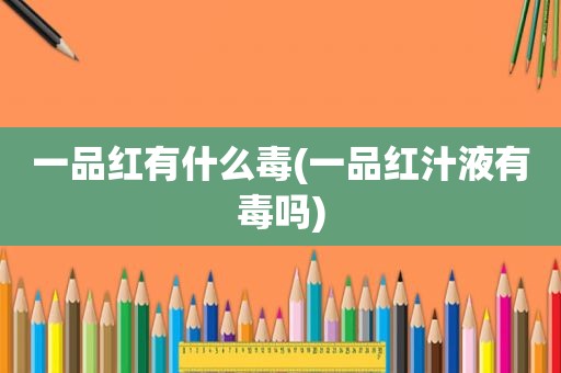一品红有什么毒(一品红汁液有毒吗)