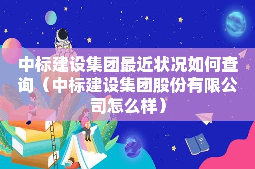 中标建设集团最近状况如何查询（中标建设集团股份有限公司怎么样）