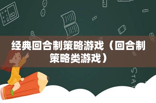 经典回合制策略游戏（回合制策略类游戏）