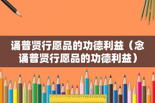 诵普贤行愿品的功德利益（念诵普贤行愿品的功德利益）