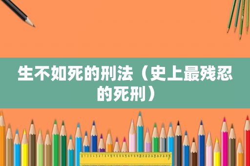 生不如死的刑法（史上最残忍的死刑）