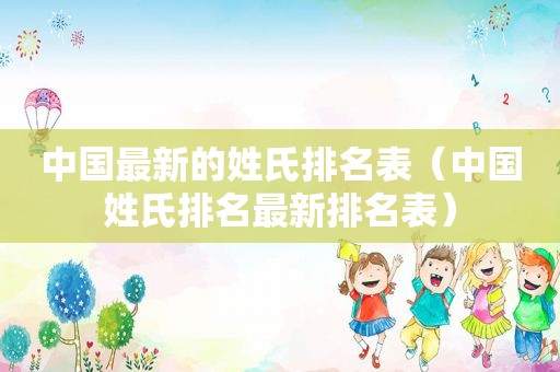 中国最新的姓氏排名表（中国姓氏排名最新排名表）