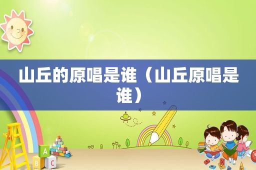山丘的原唱是谁（山丘原唱是谁）