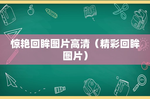惊艳回眸图片高清（精彩回眸图片）