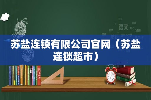 苏盐连锁有限公司官网（苏盐连锁超市）
