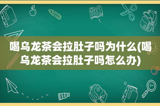 喝乌龙茶会拉肚子吗为什么(喝乌龙茶会拉肚子吗怎么办)
