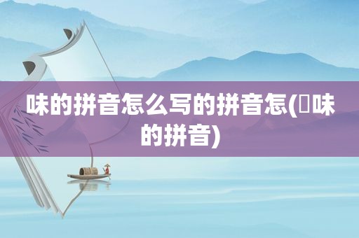 味的拼音怎么写的拼音怎(睲味的拼音)