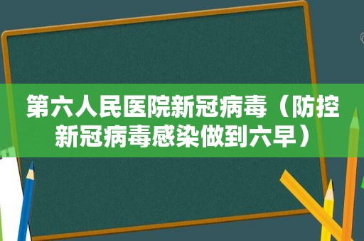 第六人民医院新冠病毒（防控新冠病毒感染做到六早）