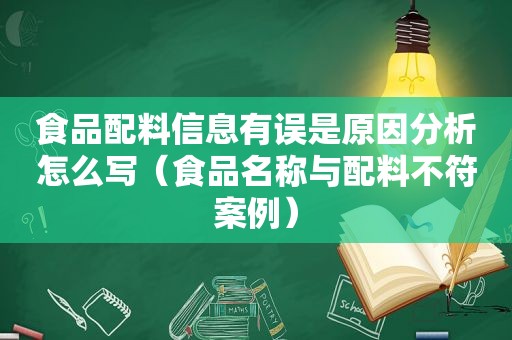 食品配料信息有误是原因分析怎么写（食品名称与配料不符案例）