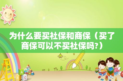 为什么要买社保和商保（买了商保可以不买社保吗?）