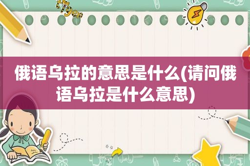 俄语乌拉的意思是什么(请问俄语乌拉是什么意思)