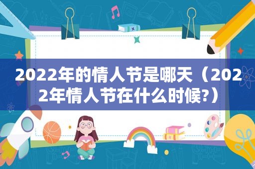 2022年的情人节是哪天（2022年情人节在什么时候?）