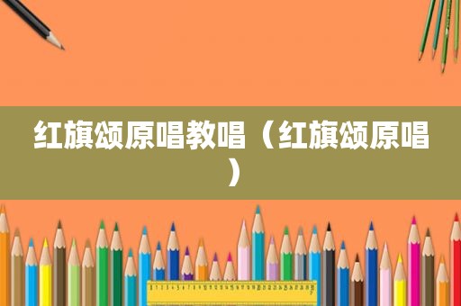 红旗颂原唱教唱（红旗颂原唱）