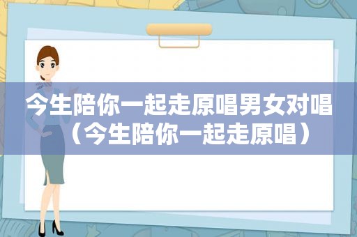 今生陪你一起走原唱男女对唱（今生陪你一起走原唱）