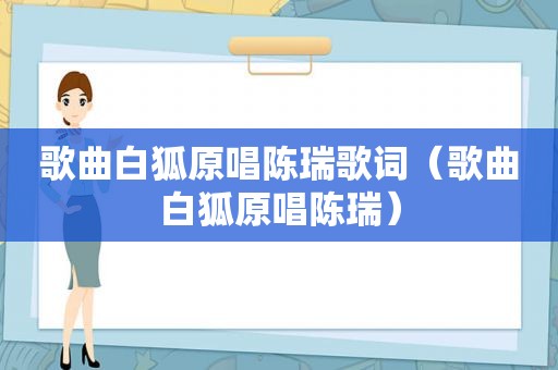 歌曲白狐原唱陈瑞歌词（歌曲白狐原唱陈瑞）
