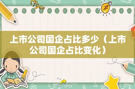 上市公司国企占比多少（上市公司国企占比变化）