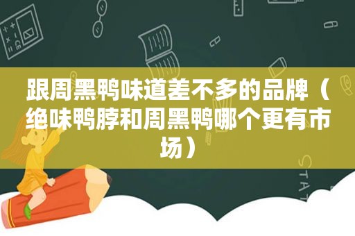 跟周黑鸭味道差不多的品牌（绝味鸭脖和周黑鸭哪个更有市场）