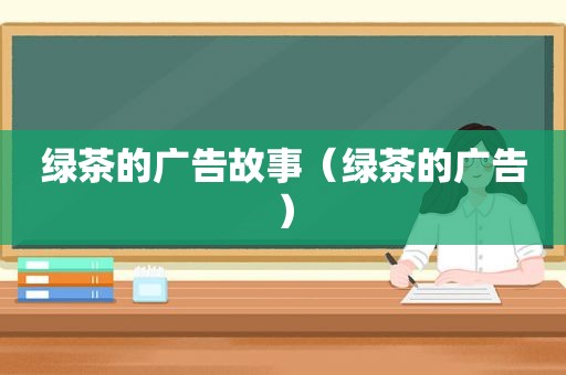 绿茶的广告故事（绿茶的广告）