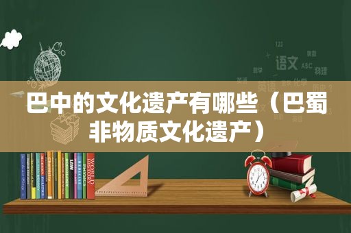 巴中的文化遗产有哪些（巴蜀非物质文化遗产）