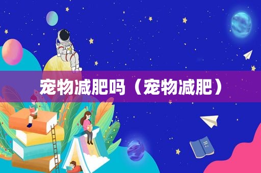 宠物减肥吗（宠物减肥）