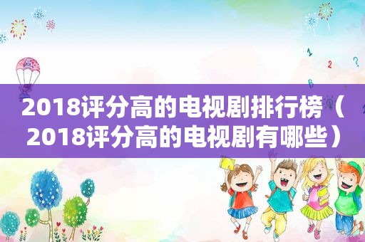 2018评分高的电视剧排行榜（2018评分高的电视剧有哪些）