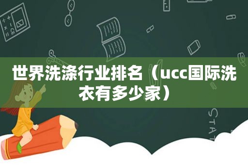 世界洗涤行业排名（ucc国际洗衣有多少家）