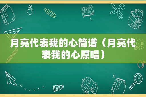 月亮代表我的心简谱（月亮代表我的心原唱）