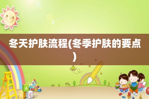 冬天护肤流程(冬季护肤的要点)