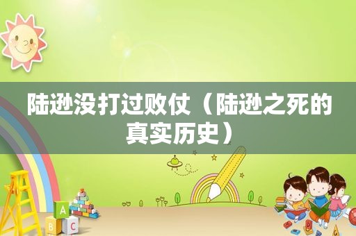 陆逊没打过败仗（陆逊之死的真实历史）