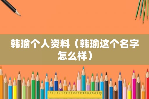 韩瑜个人资料（韩瑜这个名字怎么样）