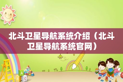 北斗卫星导航系统介绍（北斗卫星导航系统官网）