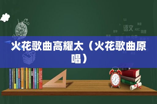 火花歌曲高耀太（火花歌曲原唱）