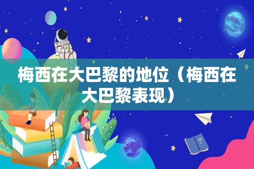 梅西在大巴黎的地位（梅西在大巴黎表现）