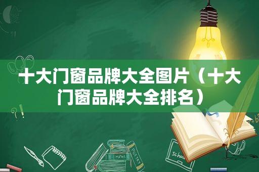 十大门窗品牌大全图片（十大门窗品牌大全排名）